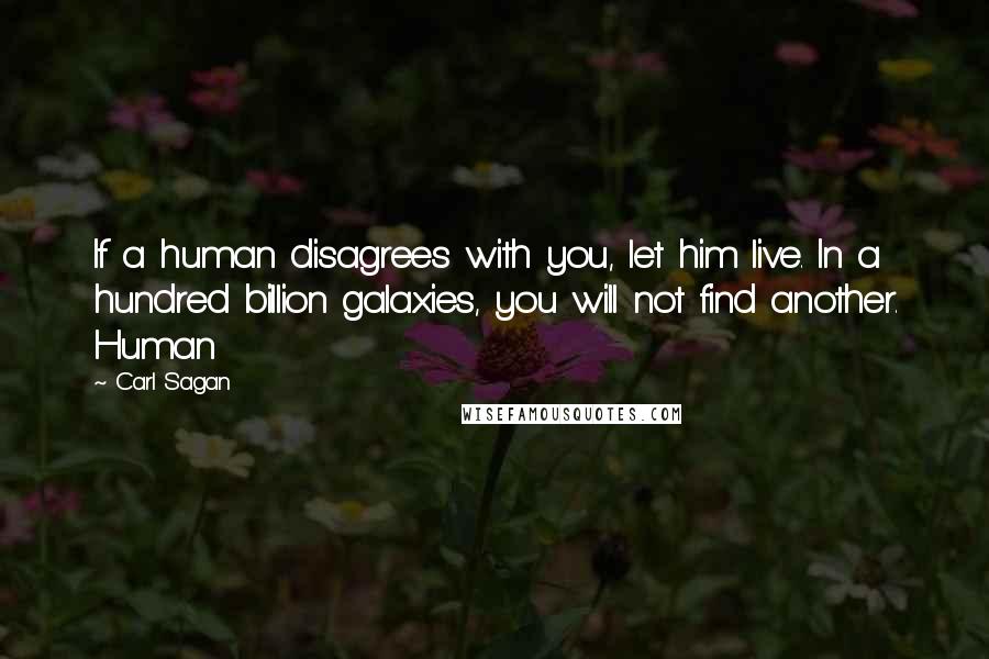 Carl Sagan Quotes: If a human disagrees with you, let him live. In a hundred billion galaxies, you will not find another. Human