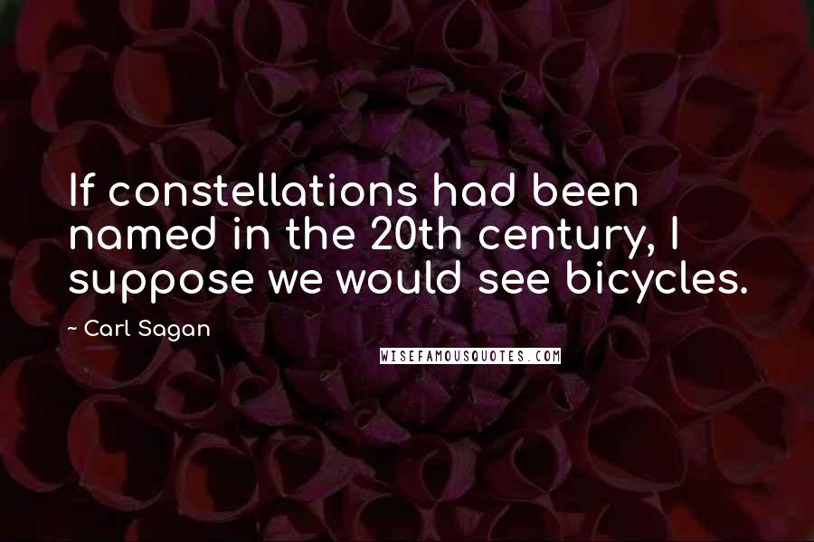 Carl Sagan Quotes: If constellations had been named in the 20th century, I suppose we would see bicycles.