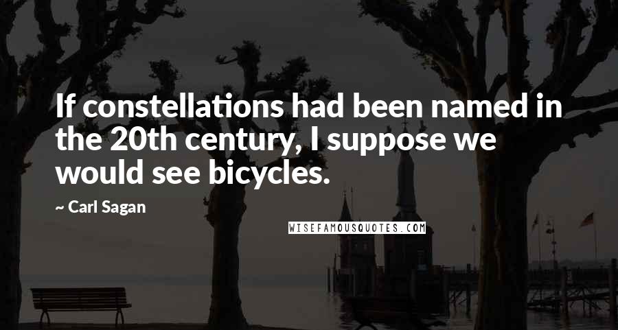 Carl Sagan Quotes: If constellations had been named in the 20th century, I suppose we would see bicycles.