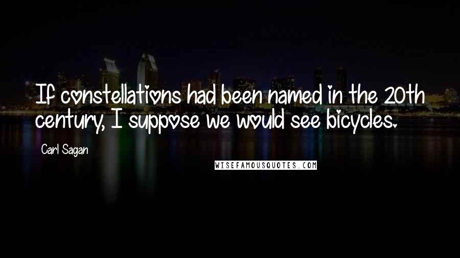 Carl Sagan Quotes: If constellations had been named in the 20th century, I suppose we would see bicycles.