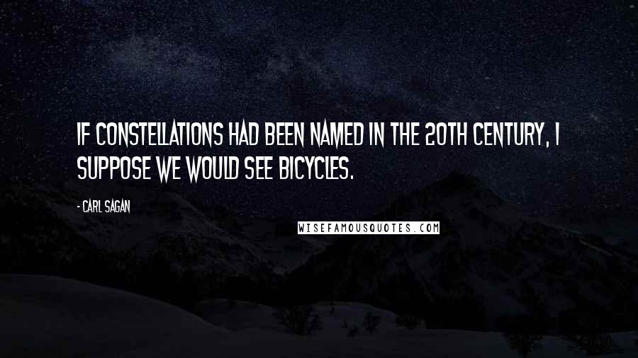 Carl Sagan Quotes: If constellations had been named in the 20th century, I suppose we would see bicycles.