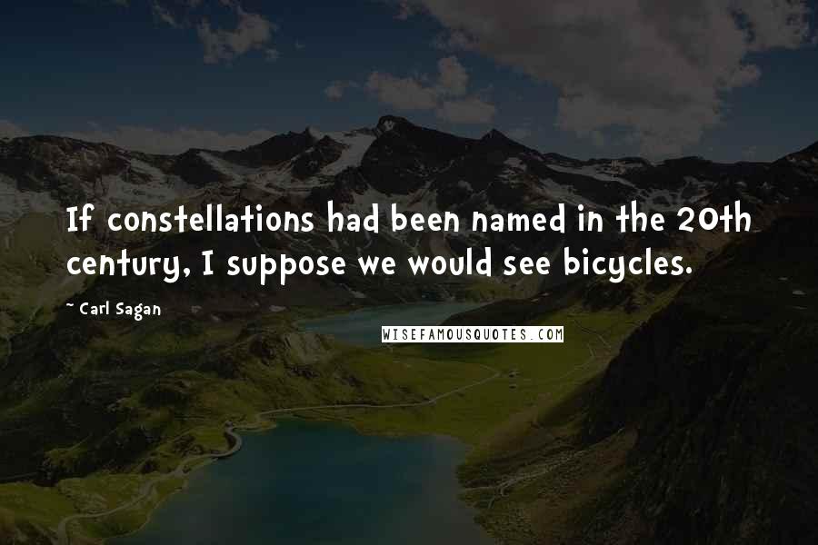 Carl Sagan Quotes: If constellations had been named in the 20th century, I suppose we would see bicycles.