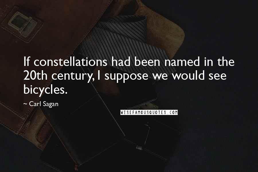 Carl Sagan Quotes: If constellations had been named in the 20th century, I suppose we would see bicycles.