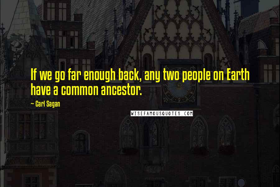 Carl Sagan Quotes: If we go far enough back, any two people on Earth have a common ancestor.