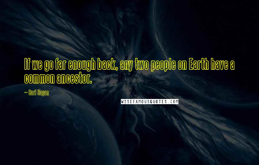 Carl Sagan Quotes: If we go far enough back, any two people on Earth have a common ancestor.