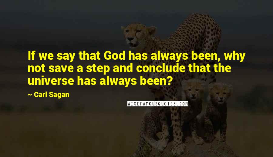 Carl Sagan Quotes: If we say that God has always been, why not save a step and conclude that the universe has always been?