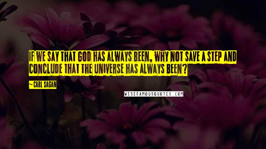 Carl Sagan Quotes: If we say that God has always been, why not save a step and conclude that the universe has always been?