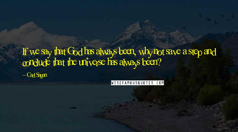 Carl Sagan Quotes: If we say that God has always been, why not save a step and conclude that the universe has always been?