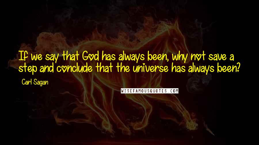 Carl Sagan Quotes: If we say that God has always been, why not save a step and conclude that the universe has always been?