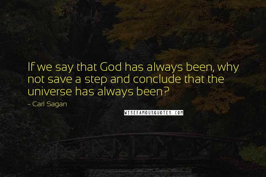 Carl Sagan Quotes: If we say that God has always been, why not save a step and conclude that the universe has always been?