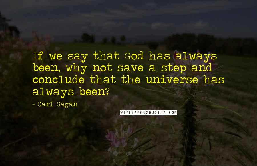 Carl Sagan Quotes: If we say that God has always been, why not save a step and conclude that the universe has always been?