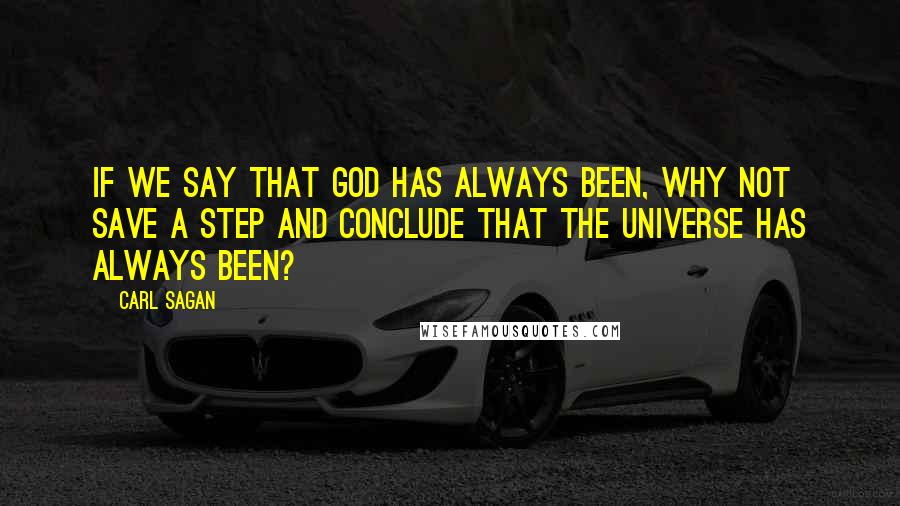 Carl Sagan Quotes: If we say that God has always been, why not save a step and conclude that the universe has always been?