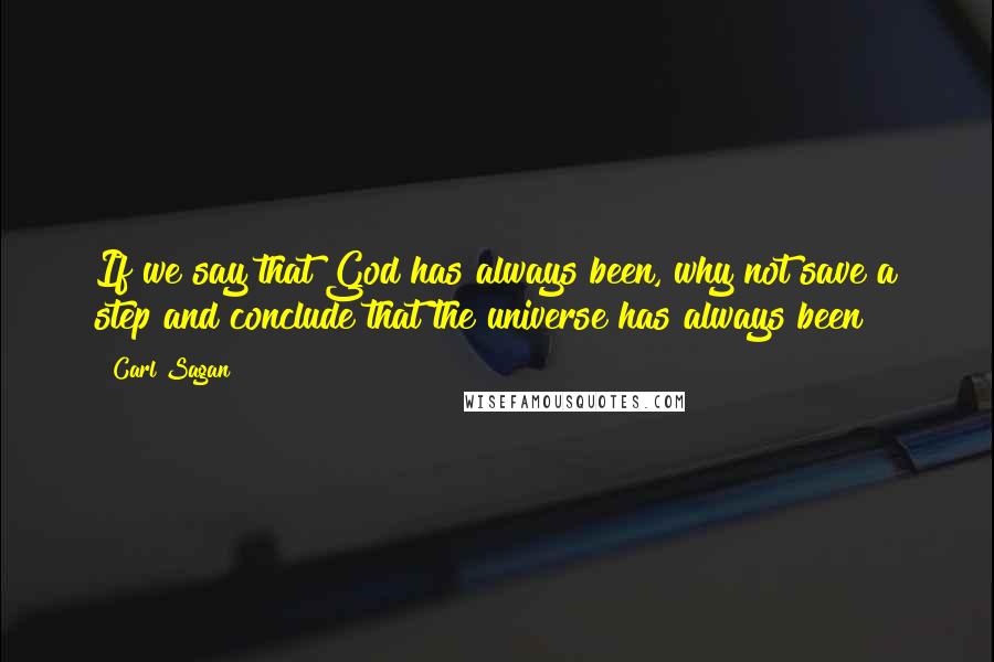 Carl Sagan Quotes: If we say that God has always been, why not save a step and conclude that the universe has always been?