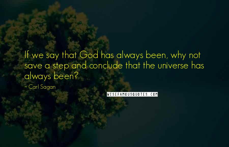 Carl Sagan Quotes: If we say that God has always been, why not save a step and conclude that the universe has always been?