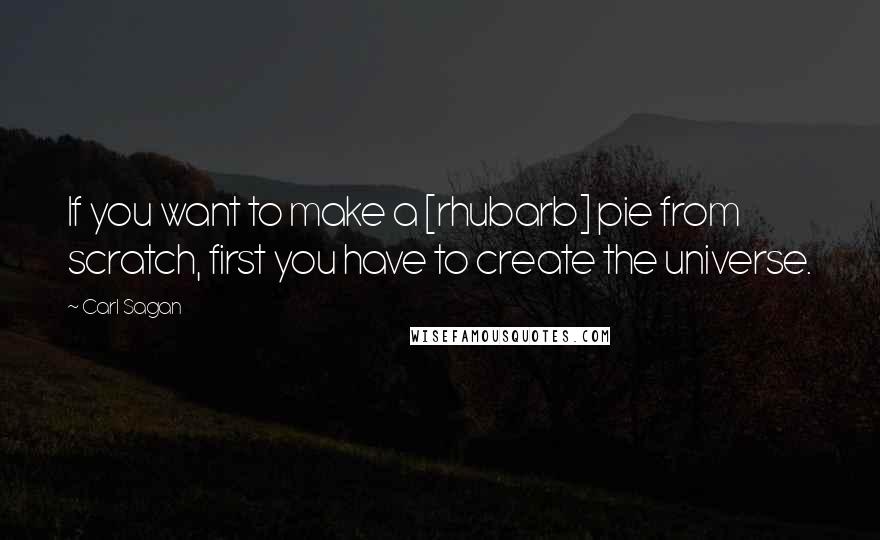 Carl Sagan Quotes: If you want to make a [rhubarb] pie from scratch, first you have to create the universe.