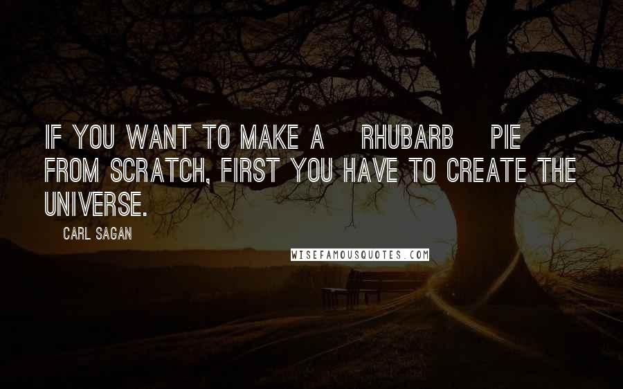 Carl Sagan Quotes: If you want to make a [rhubarb] pie from scratch, first you have to create the universe.