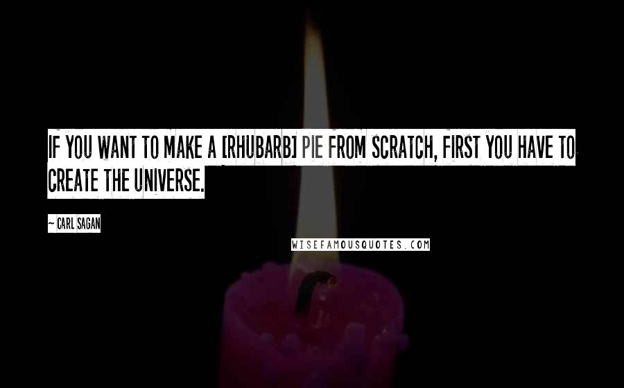 Carl Sagan Quotes: If you want to make a [rhubarb] pie from scratch, first you have to create the universe.