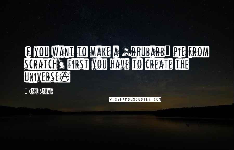 Carl Sagan Quotes: If you want to make a [rhubarb] pie from scratch, first you have to create the universe.