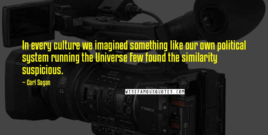 Carl Sagan Quotes: In every culture we imagined something like our own political system running the Universe Few found the similarity suspicious.