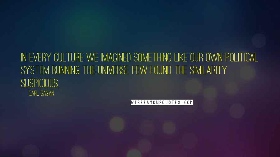 Carl Sagan Quotes: In every culture we imagined something like our own political system running the Universe Few found the similarity suspicious.