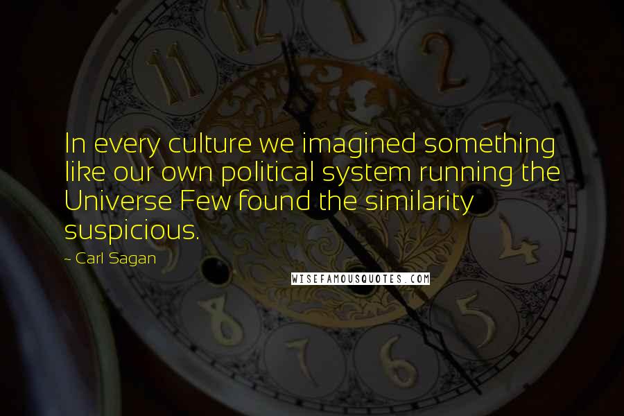 Carl Sagan Quotes: In every culture we imagined something like our own political system running the Universe Few found the similarity suspicious.