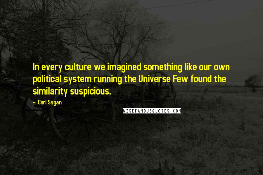 Carl Sagan Quotes: In every culture we imagined something like our own political system running the Universe Few found the similarity suspicious.