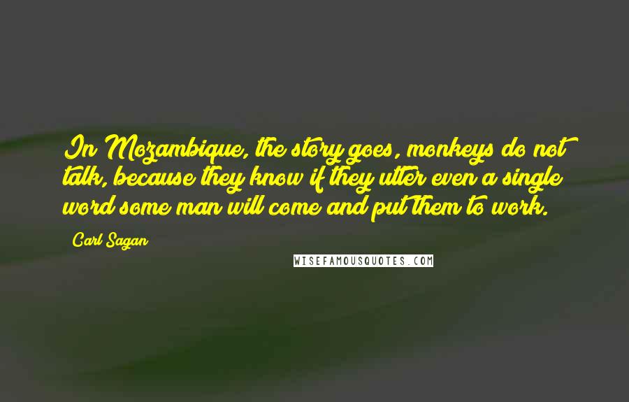 Carl Sagan Quotes: In Mozambique, the story goes, monkeys do not talk, because they know if they utter even a single word some man will come and put them to work.