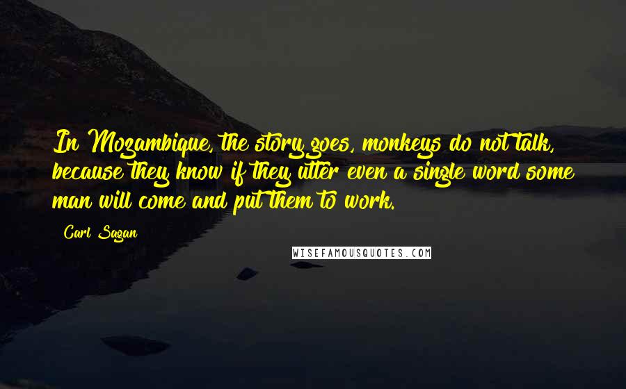 Carl Sagan Quotes: In Mozambique, the story goes, monkeys do not talk, because they know if they utter even a single word some man will come and put them to work.