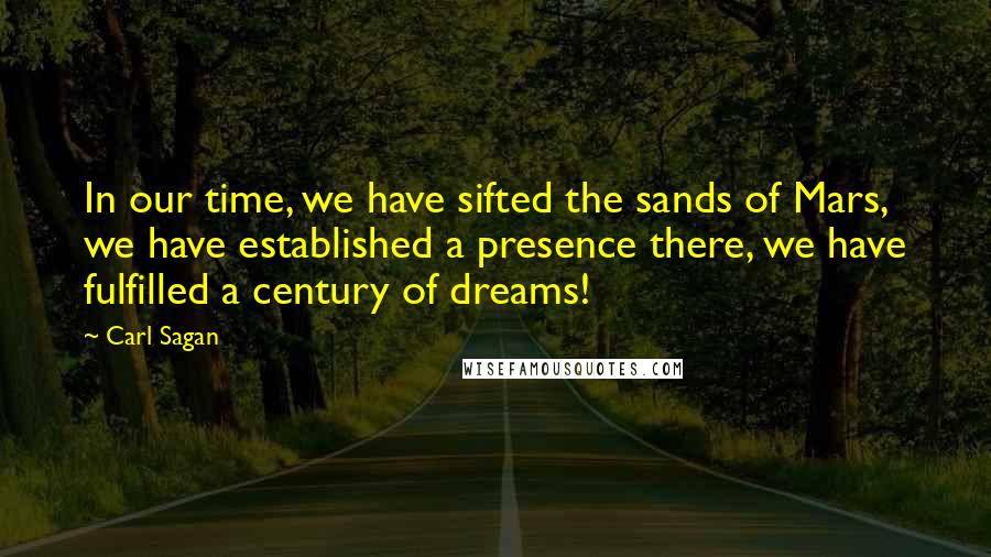 Carl Sagan Quotes: In our time, we have sifted the sands of Mars, we have established a presence there, we have fulfilled a century of dreams!