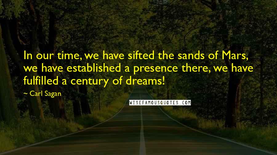 Carl Sagan Quotes: In our time, we have sifted the sands of Mars, we have established a presence there, we have fulfilled a century of dreams!