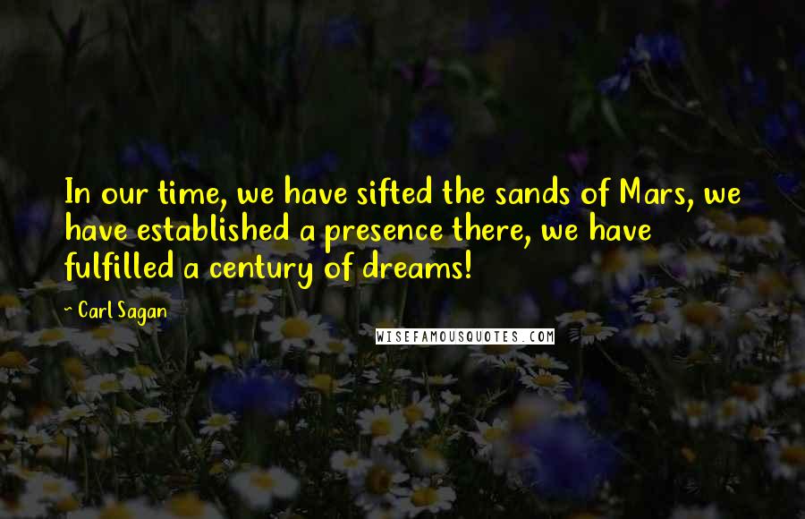 Carl Sagan Quotes: In our time, we have sifted the sands of Mars, we have established a presence there, we have fulfilled a century of dreams!