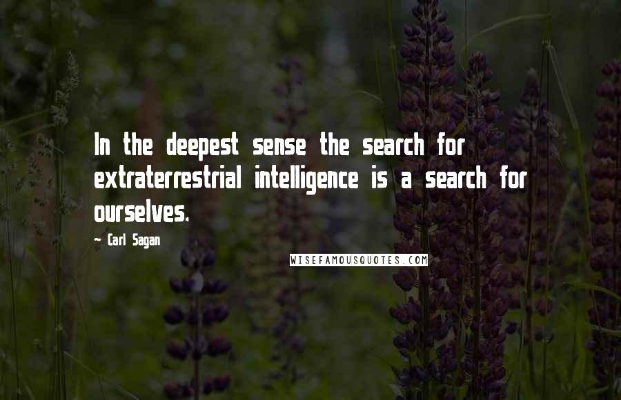 Carl Sagan Quotes: In the deepest sense the search for extraterrestrial intelligence is a search for ourselves.