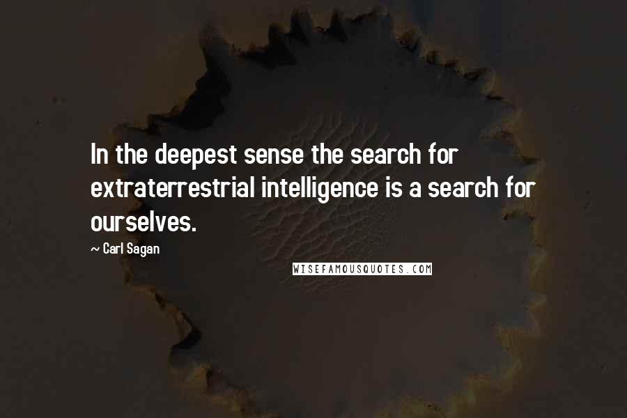 Carl Sagan Quotes: In the deepest sense the search for extraterrestrial intelligence is a search for ourselves.