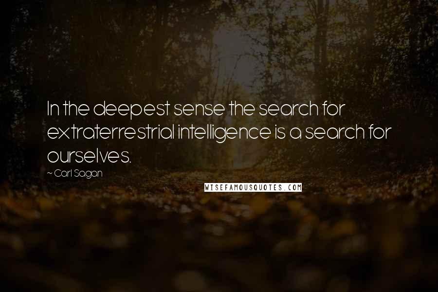 Carl Sagan Quotes: In the deepest sense the search for extraterrestrial intelligence is a search for ourselves.