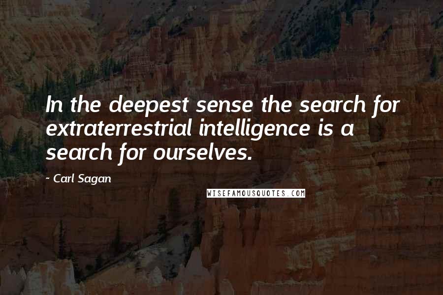 Carl Sagan Quotes: In the deepest sense the search for extraterrestrial intelligence is a search for ourselves.