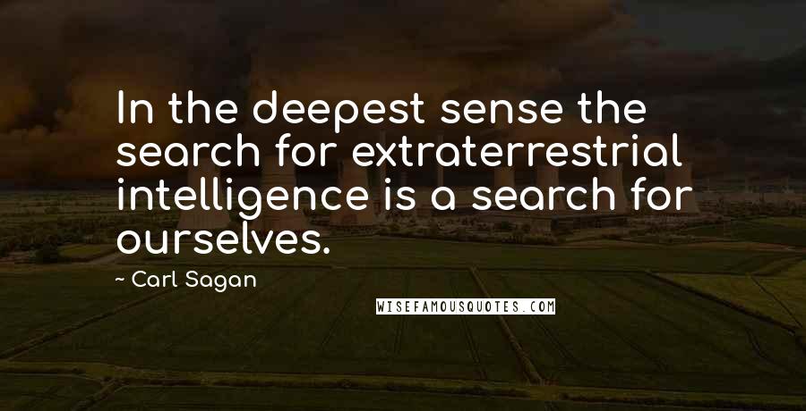 Carl Sagan Quotes: In the deepest sense the search for extraterrestrial intelligence is a search for ourselves.