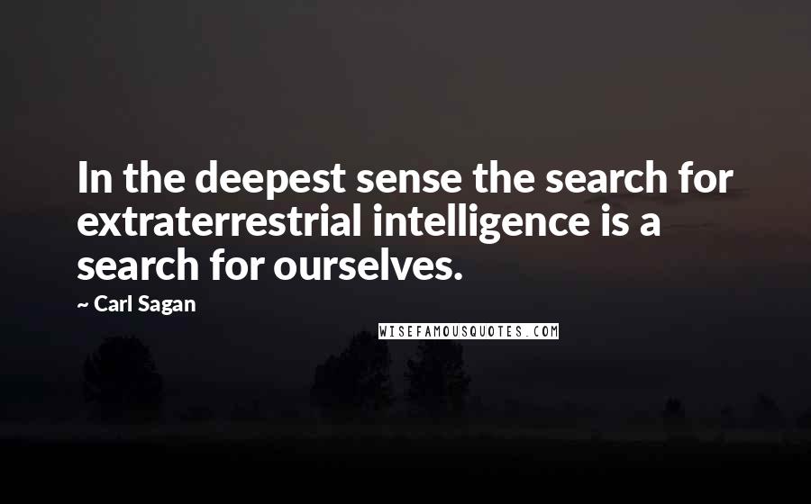 Carl Sagan Quotes: In the deepest sense the search for extraterrestrial intelligence is a search for ourselves.