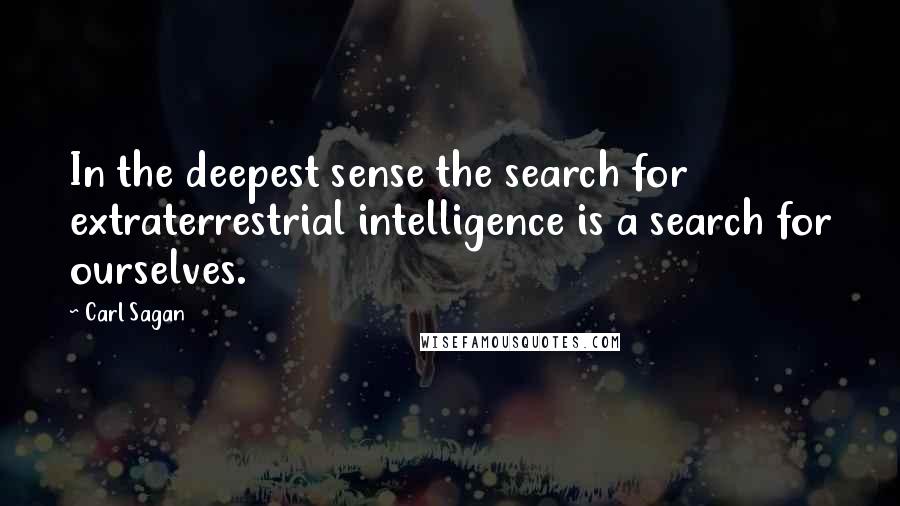 Carl Sagan Quotes: In the deepest sense the search for extraterrestrial intelligence is a search for ourselves.