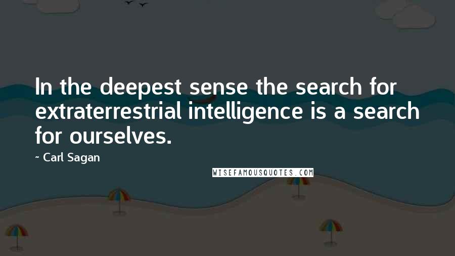 Carl Sagan Quotes: In the deepest sense the search for extraterrestrial intelligence is a search for ourselves.