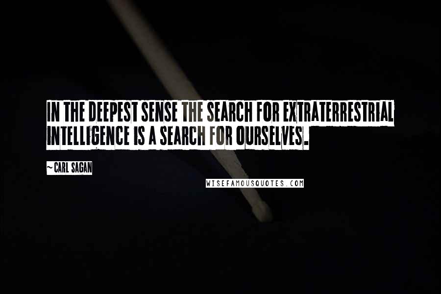 Carl Sagan Quotes: In the deepest sense the search for extraterrestrial intelligence is a search for ourselves.