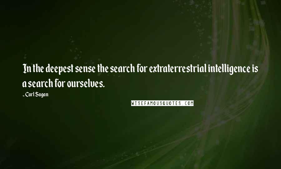 Carl Sagan Quotes: In the deepest sense the search for extraterrestrial intelligence is a search for ourselves.