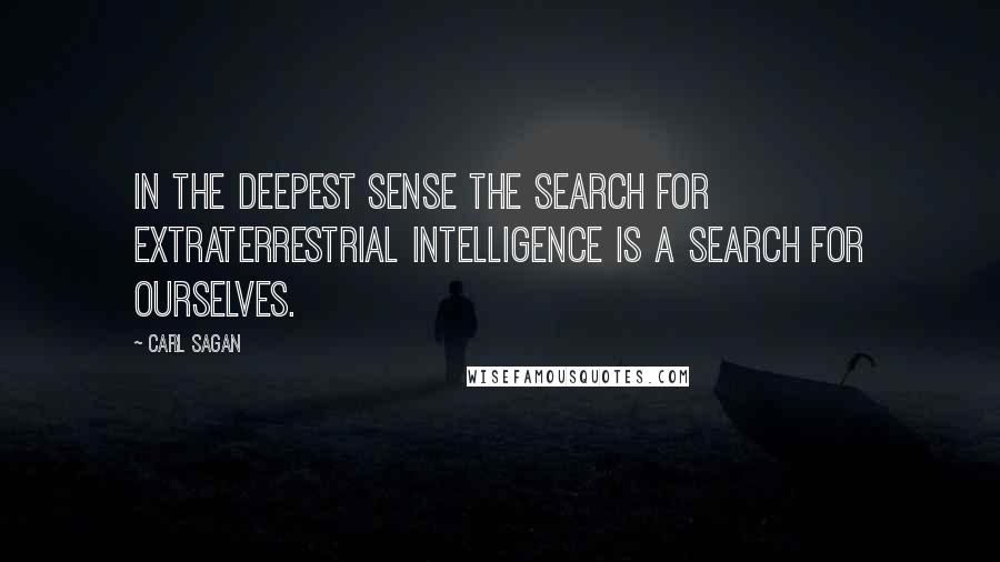 Carl Sagan Quotes: In the deepest sense the search for extraterrestrial intelligence is a search for ourselves.