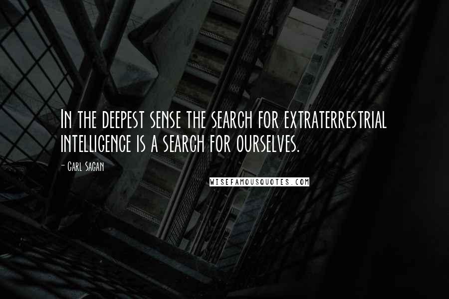 Carl Sagan Quotes: In the deepest sense the search for extraterrestrial intelligence is a search for ourselves.