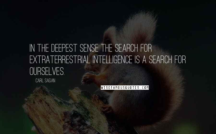 Carl Sagan Quotes: In the deepest sense the search for extraterrestrial intelligence is a search for ourselves.