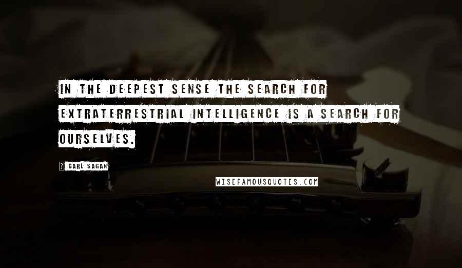 Carl Sagan Quotes: In the deepest sense the search for extraterrestrial intelligence is a search for ourselves.