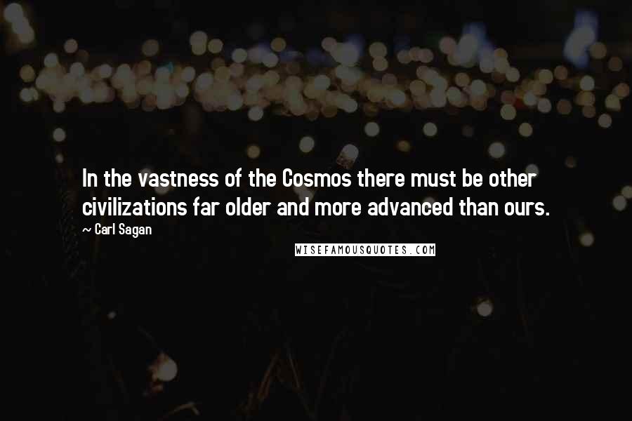 Carl Sagan Quotes: In the vastness of the Cosmos there must be other civilizations far older and more advanced than ours.