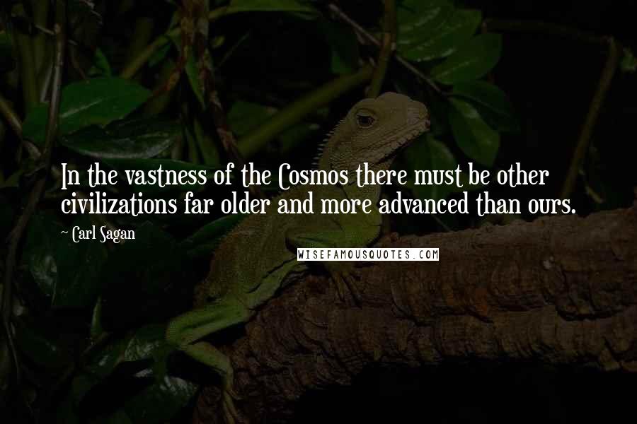 Carl Sagan Quotes: In the vastness of the Cosmos there must be other civilizations far older and more advanced than ours.