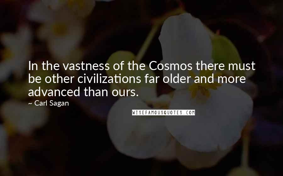 Carl Sagan Quotes: In the vastness of the Cosmos there must be other civilizations far older and more advanced than ours.