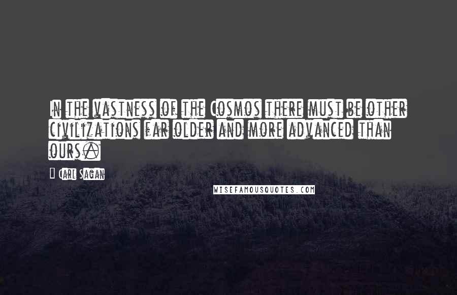 Carl Sagan Quotes: In the vastness of the Cosmos there must be other civilizations far older and more advanced than ours.