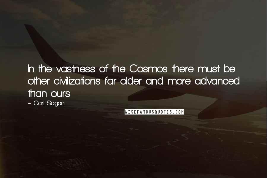 Carl Sagan Quotes: In the vastness of the Cosmos there must be other civilizations far older and more advanced than ours.